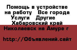 Помощь в устройстве на работу - Все города Услуги » Другие   . Хабаровский край,Николаевск-на-Амуре г.